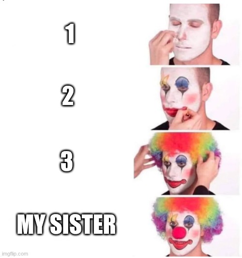 Hello. | 1; 2; 3; MY SISTER | image tagged in clown makeup | made w/ Imgflip meme maker