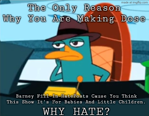Perry the Platypus - Just No | The Only Reason Why You Are Making Dose Barney Fill-In-HatePosts Cause You Think This Show It's For Babies And Little Children. WHY HATE? | image tagged in perry the platypus - just no | made w/ Imgflip meme maker