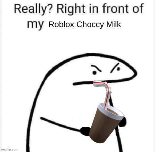 Really? Right in front of my | Roblox Choccy Milk | image tagged in really right in front of my | made w/ Imgflip meme maker