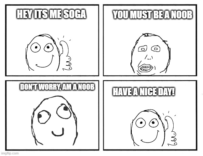 Rage Comic Template | YOU MUST BE A NOOB; HEY ITS ME SOGA; DON'T WORRY, AM A NOOB; HAVE A NICE DAY! | image tagged in rage comic template | made w/ Imgflip meme maker
