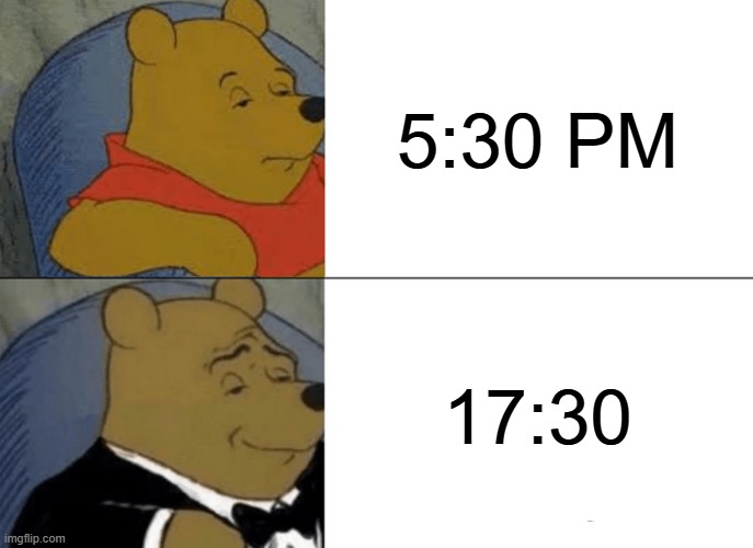 Tuxedo Winnie The Pooh Meme | 5:30 PM; 17:30 | image tagged in memes,tuxedo winnie the pooh | made w/ Imgflip meme maker