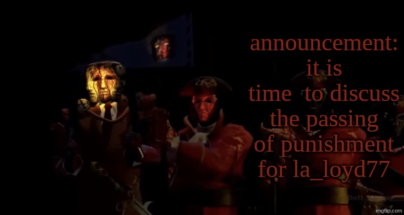 what I mean imgflip.com/i/ama4bj | announcement: it is time  to discuss the passing of punishment for la_loyd77 | image tagged in emperor amadeus announcement temp | made w/ Imgflip meme maker