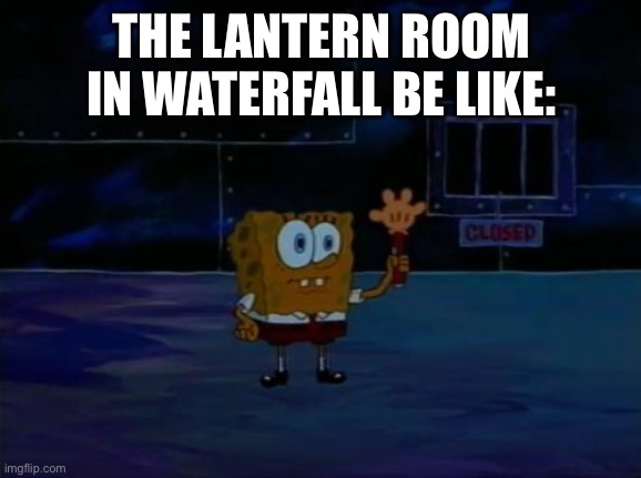 Meme?pluh | THE LANTERN ROOM IN WATERFALL BE LIKE: | image tagged in spongebob advanced darkness | made w/ Imgflip meme maker