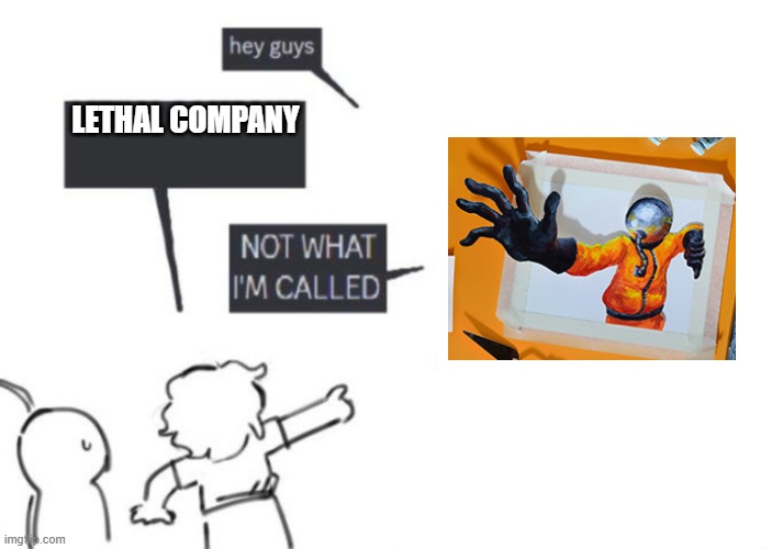 Hey Guys - NOT WHAT I'M CALLED | LETHAL COMPANY | image tagged in hey guys - not what i'm called,the multi medium,multi medium | made w/ Imgflip meme maker