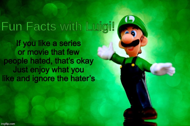 I like something while others hated | If you like a series or movie that few people hated, that’s okay Just enjoy what you like and ignore the hater’s | image tagged in fun facts with luigi,fandom,fandoms,tv series,series,movies | made w/ Imgflip meme maker
