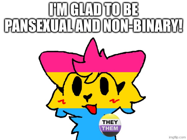 I'M GLAD TO BE PANSEXUAL AND NON-BINARY! | made w/ Imgflip meme maker