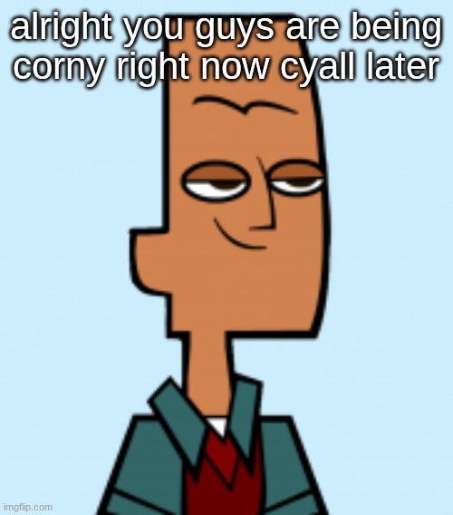 noah | alright you guys are being corny right now cyall later | image tagged in noah | made w/ Imgflip meme maker