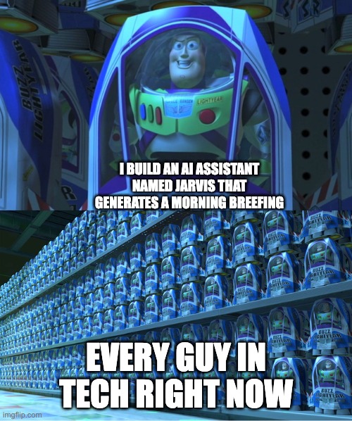Buzz lightyear clones | I BUILD AN AI ASSISTANT NAMED JARVIS THAT GENERATES A MORNING BREEFING; EVERY GUY IN TECH RIGHT NOW | image tagged in buzz lightyear clones | made w/ Imgflip meme maker