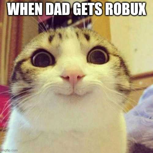 Smiling Cat Meme | WHEN DAD GETS ROBUX | image tagged in memes,smiling cat | made w/ Imgflip meme maker
