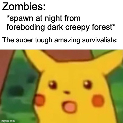 Surprised Pikachu Meme | Zombies:; *spawn at night from foreboding dark creepy forest*; The super tough amazing survivalists: | image tagged in memes,surprised pikachu | made w/ Imgflip meme maker