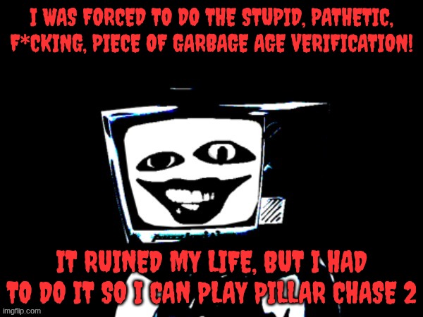 ... | I WAS FORCED TO DO THE STUPID, PATHETIC, F*CKING, PIECE OF GARBAGE AGE VERIFICATION! IT RUINED MY LIFE, BUT I HAD TO DO IT SO I CAN PLAY PILLAR CHASE 2 | image tagged in template,roblox | made w/ Imgflip meme maker