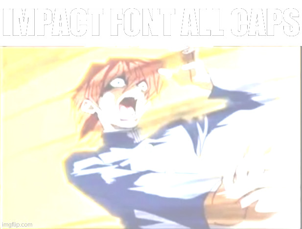 Impact font all caps | image tagged in impact font all caps | made w/ Imgflip meme maker