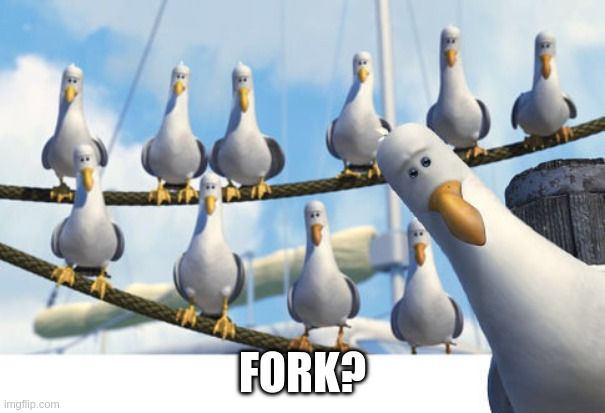 Finding Nemo Seagulls | FORK? | image tagged in finding nemo seagulls | made w/ Imgflip meme maker