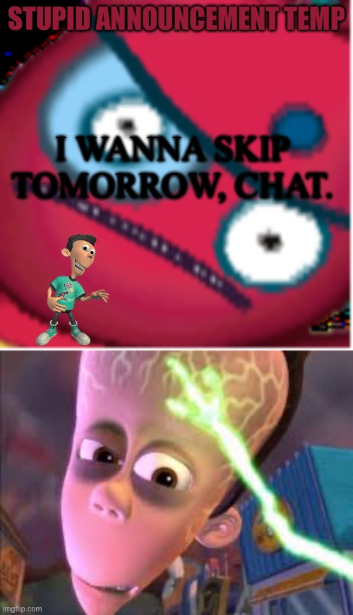 STUPID ANNOUNCEMENT TEMP; I WANNA SKIP TOMORROW, CHAT. | image tagged in bruh,big brain sheen,announcement,school sucks | made w/ Imgflip meme maker