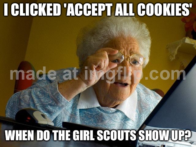 I CLICKED 'ACCEPT ALL COOKIES'; WHEN DO THE GIRL SCOUTS SHOW UP? | I CLICKED 'ACCEPT ALL COOKIES'; WHEN DO THE GIRL SCOUTS SHOW UP? | image tagged in memes,grandma finds the internet,girls,girl scouts,girl scout cookies,cookies | made w/ Imgflip meme maker