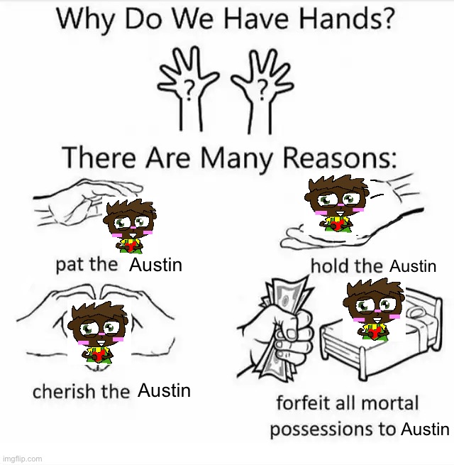 Austin (MechaNick) my beloved | Austin; Austin; Austin; Austin | image tagged in why do we have hands all blank | made w/ Imgflip meme maker