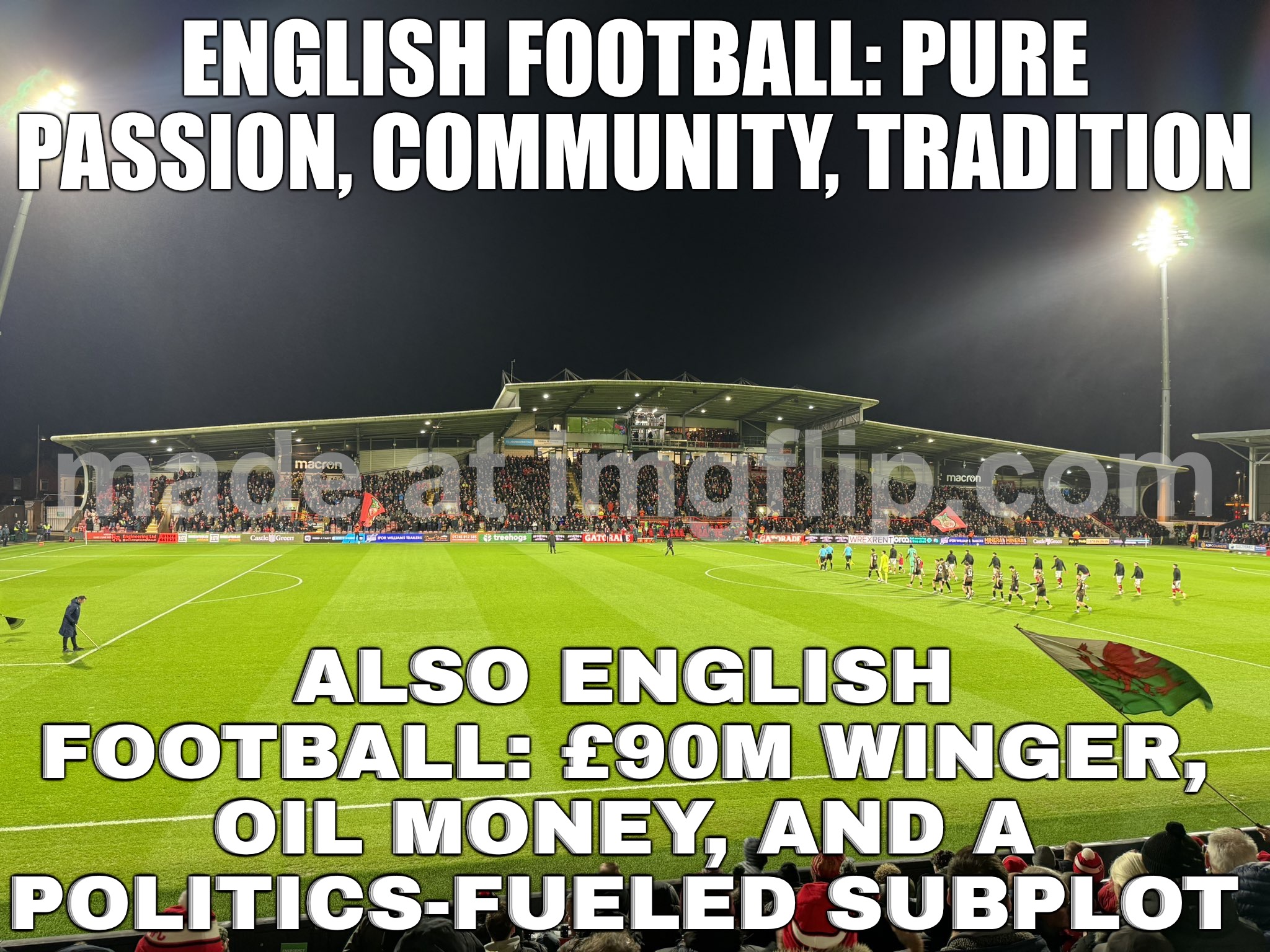 ENGLISH FOOTBALL LEAGUE; WHERE TEAMS ARE BOUGHT WITH FOREIGN MONEY AND YOU STILL CALL IT 'LOCAL PRIDE' | ENGLISH FOOTBALL: PURE PASSION, COMMUNITY, TRADITION; ALSO ENGLISH FOOTBALL: £90M WINGER, OIL MONEY, AND A POLITICS-FUELED SUBPLOT | image tagged in efl,english,money,reject modernity embrace tradition,tradition,soccer | made w/ Imgflip meme maker
