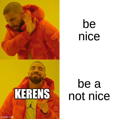 Drake Hotline Bling Meme | be nice be a not nice KERENS | image tagged in memes,drake hotline bling | made w/ Imgflip meme maker
