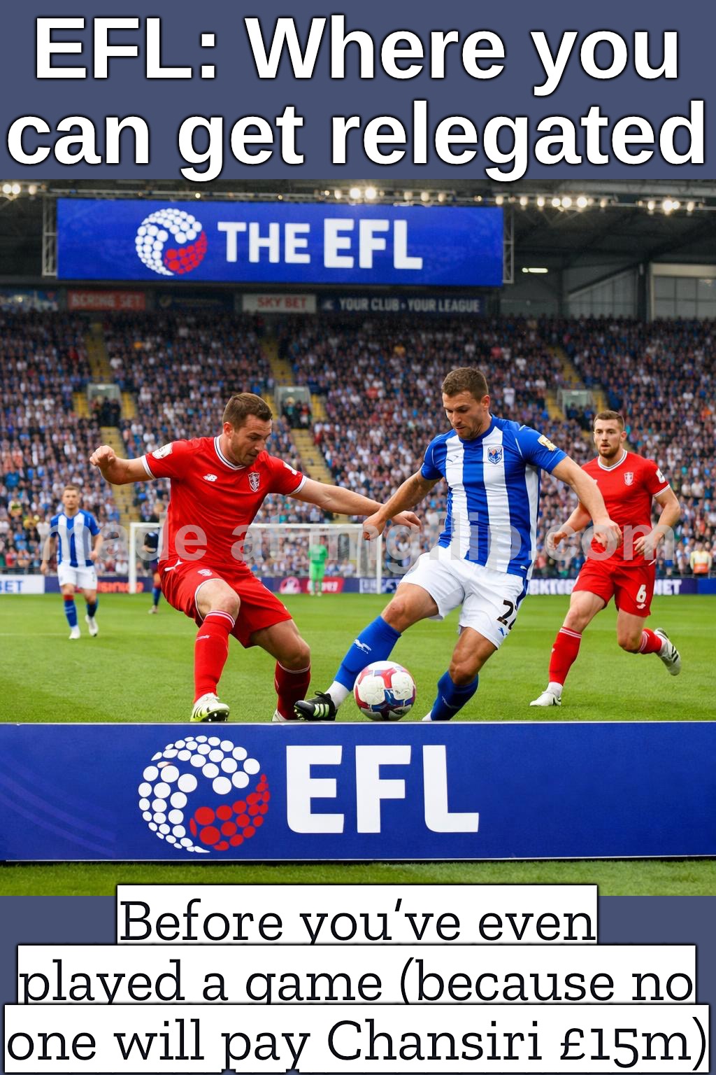 EFL: "We want clubs to be sustainable"; Also EFL: "Start on -15 points unless someone pays the owner £15m" | EFL: Where you can get relegated; Before you’ve even played a game (because no one will pay Chansiri £15m) | image tagged in efl,money,english,soccer,pay,sports fans | made w/ Imgflip meme maker