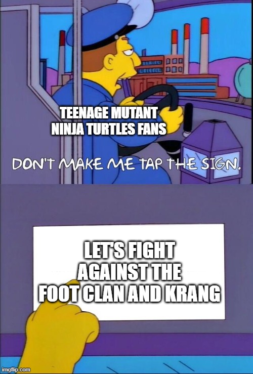 Can the Teenage Mutant Ninja Turtles fight against the Foot Clan and Krang? | TEENAGE MUTANT NINJA TURTLES FANS; LET'S FIGHT AGAINST THE FOOT CLAN AND KRANG | image tagged in don't make me tap the sign,memes,funny,teenage mutant ninja turtles,tmnt | made w/ Imgflip meme maker