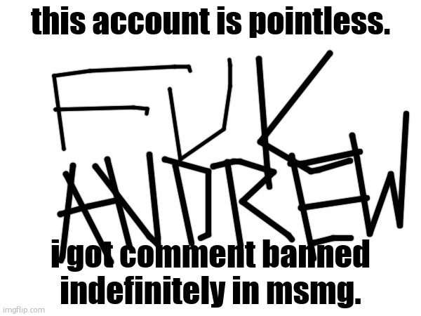ill be back | this account is pointless. i got comment banned indefinitely in msmg. | made w/ Imgflip meme maker