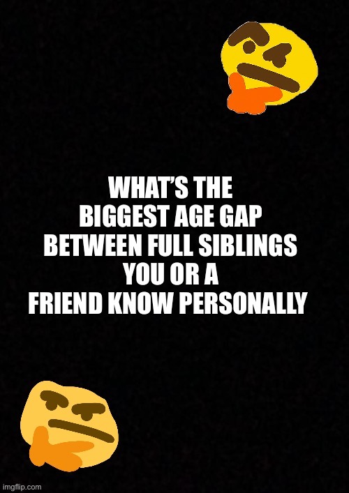 Sibling age gap: comment below | image tagged in questions,msmg,family | made w/ Imgflip meme maker