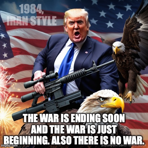 1984, Iran Style | 1984, IRAN STYLE; THE WAR IS ENDING SOON AND THE WAR IS JUST BEGINNING. ALSO THERE IS NO WAR. | image tagged in trump with eagle rifle,donald trump,iran,george orwell,bone spurs | made w/ Imgflip meme maker