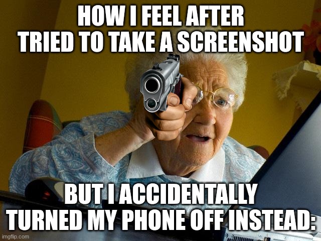 I always feel like an elder doin dis. | HOW I FEEL AFTER TRIED TO TAKE A SCREENSHOT; BUT I ACCIDENTALLY TURNED MY PHONE OFF INSTEAD: | image tagged in memes,grandma finds the internet,relatable,oh wow are you actually reading these tags | made w/ Imgflip meme maker