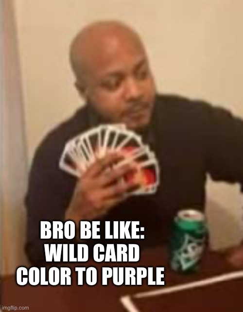 no purple in uno | BRO BE LIKE: WILD CARD COLOR TO PURPLE | image tagged in stupid people be like,bruh,ight imma head out,uno draw 25 cards | made w/ Imgflip meme maker