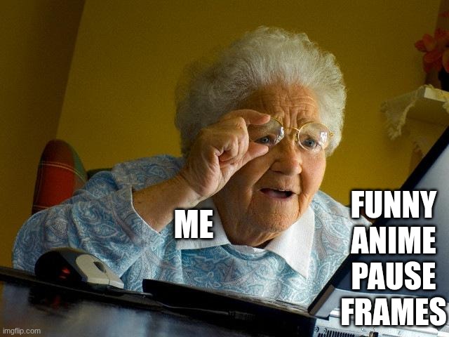 My sense of humor is broken bro | FUNNY ANIME PAUSE FRAMES; ME | image tagged in memes,grandma finds the internet | made w/ Imgflip meme maker