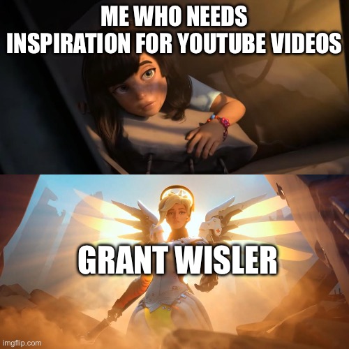 Without him and others, I wouldn’t have all three of my subscribers | ME WHO NEEDS INSPIRATION FOR YOUTUBE VIDEOS; GRANT WISLER | image tagged in overwatch mercy meme | made w/ Imgflip meme maker