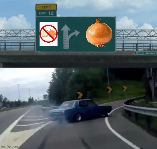 Onion | image tagged in memes,left exit 12 off ramp,onion,onions,vegetable,vegetables | made w/ Imgflip meme maker