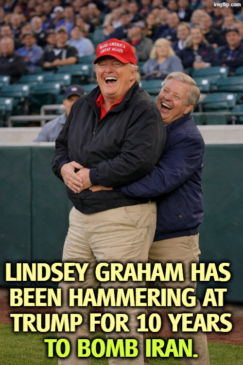LINDSEY GRAHAM HAS 
BEEN HAMMERING AT 
TRUMP FOR 10 YEARS; TO BOMB IRAN. | image tagged in trump,lindsey graham,bomb,iran | made w/ Imgflip meme maker