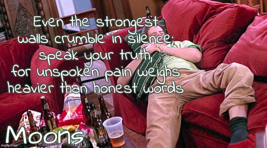 spittin this shi out like I'm Shakespeare | Even the strongest walls crumble in silence; speak your truth, for unspoken pain weighs heavier than honest words | image tagged in moons randy temp | made w/ Imgflip meme maker