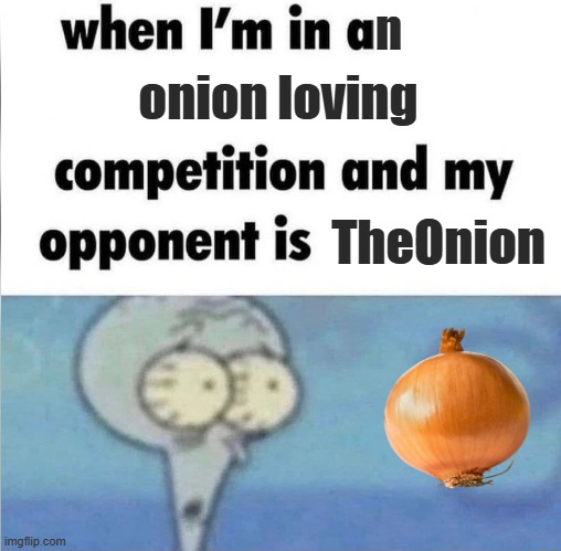 Onion loving competition | n; onion loving; TheOnion | image tagged in whe i'm in a competition and my opponent is,memes,onion,onions,vegetables,vegetable | made w/ Imgflip meme maker