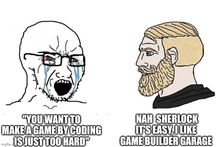Iheartgbg | NAH  SHERLOCK IT'S EASY, I LIKE GAME BUILDER GARAGE; "YOU WANT TO MAKE A GAME BY CODING IS JUST TOO HARD" | image tagged in soyboy vs yes chad,video games,games | made w/ Imgflip meme maker
