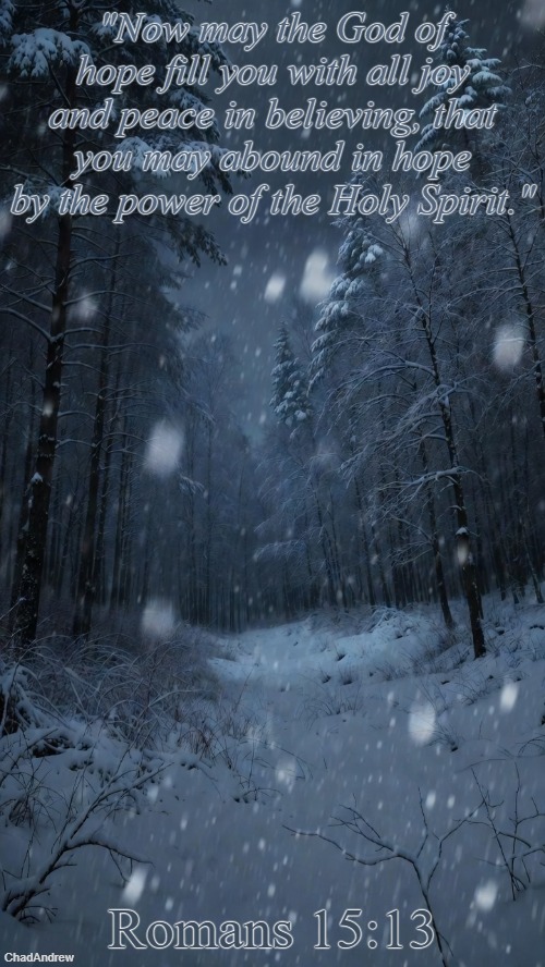 Bible Verse of the Day | "Now may the God of hope fill you with all joy and peace in believing, that you may abound in hope by the power of the Holy Spirit."; Romans 15:13 | image tagged in christiansonly,bible verse of the day,chirstians,peace,jesus christ | made w/ Imgflip meme maker