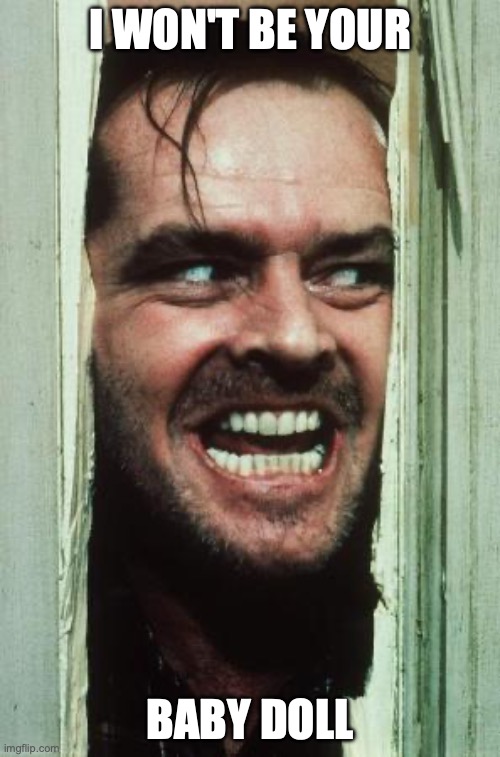 Here's Johnny Meme | I WON'T BE YOUR; BABY DOLL | image tagged in memes,here's johnny | made w/ Imgflip meme maker