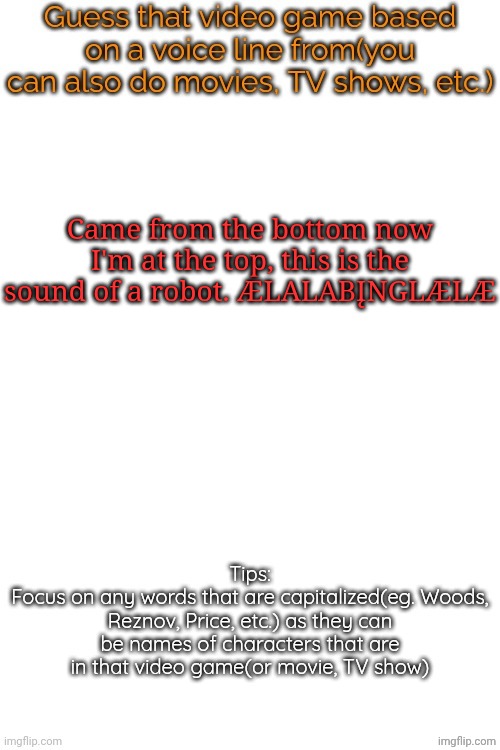 Guess that video game based on a voice line from it | Came from the bottom now I'm at the top, this is the sound of a robot. ÆLALABĮNGLÆLÆ | image tagged in guess that video game based on a voice line from it | made w/ Imgflip meme maker