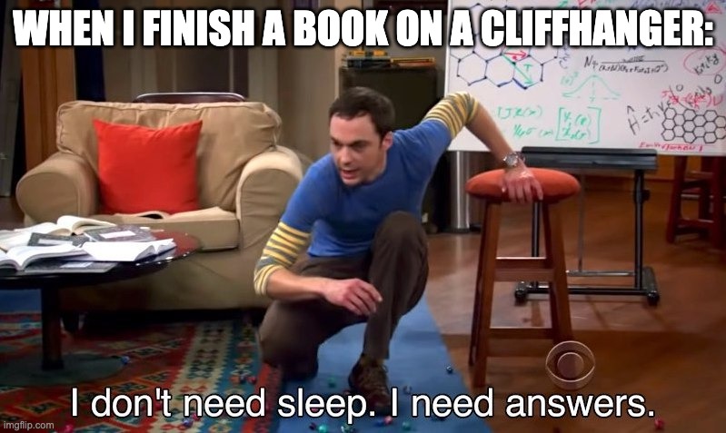 true | WHEN I FINISH A BOOK ON A CLIFFHANGER: | image tagged in i don't need sleep i need answers | made w/ Imgflip meme maker