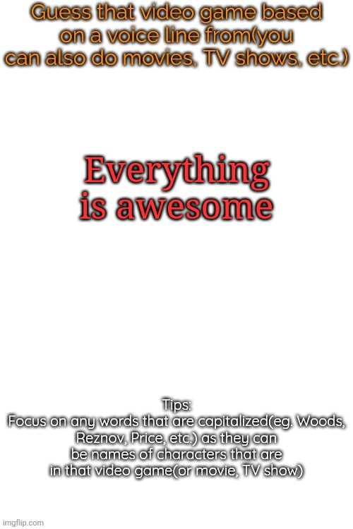 Guess that video game based on a voice line from it | Everything is awesome | image tagged in guess that video game based on a voice line from it | made w/ Imgflip meme maker