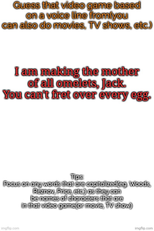 Guess that video game based on a voice line from it | I am making the mother of all omelets, Jack. You can't fret over every egg. | image tagged in guess that video game based on a voice line from it | made w/ Imgflip meme maker