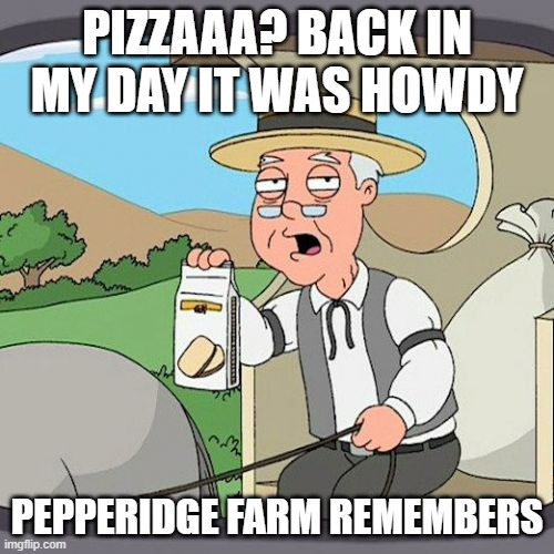 Pizzaaa! | PIZZAAA? BACK IN MY DAY IT WAS HOWDY; PEPPERIDGE FARM REMEMBERS | image tagged in memes,pepperidge farm remembers | made w/ Imgflip meme maker