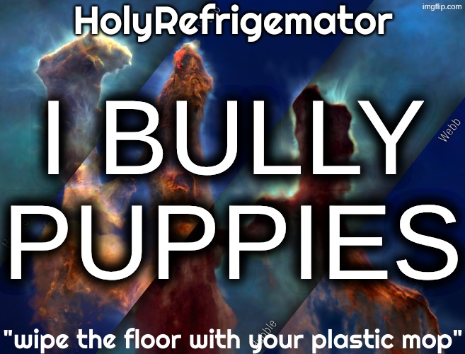HolyRefrigemator temp | I BULLY PUPPIES | image tagged in holyrefrigemator temp | made w/ Imgflip meme maker