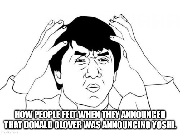 Yoshi XXVI | HOW PEOPLE FELT WHEN THEY ANNOUNCED THAT DONALD GLOVER WAS ANNOUNCING YOSHI. | image tagged in memes,jackie chan wtf,yoshi,mario,nintendo | made w/ Imgflip meme maker