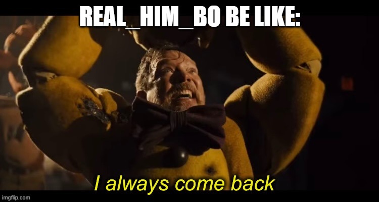 he says he is leaving then doesn't | REAL_HIM_BO BE LIKE: | image tagged in i always come back,real_him_bo is stupid,meme | made w/ Imgflip meme maker