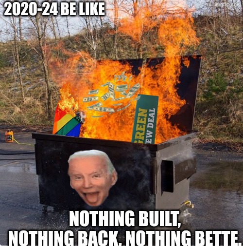 Build back better meme | 2020-24 BE LIKE; NOTHING BUILT, NOTHING BACK, NOTHING BETTE. | image tagged in dumpster fire,memes,joe biden,woke,build back better,politics | made w/ Imgflip meme maker