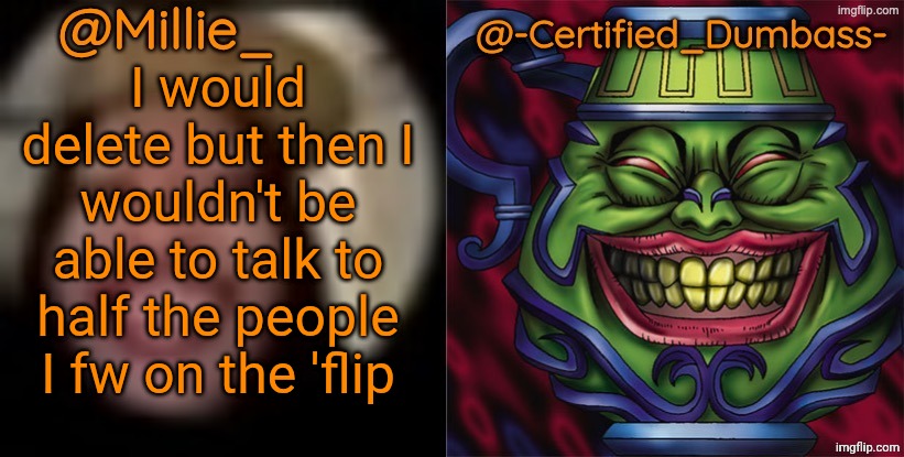 Shared template made without -Certified_Dumbass-'s consent | I would delete but then I wouldn't be able to talk to half the people I fw on the 'flip | image tagged in shared template made without -certified_dumbass-'s consent | made w/ Imgflip meme maker