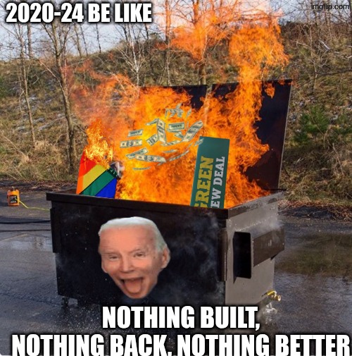Build back better meme | 2020-24 BE LIKE; NOTHING BUILT, NOTHING BACK, NOTHING BETTER | image tagged in dumpster fire,memes,build back better,added r to better so keep this one,woke,joe biden | made w/ Imgflip meme maker