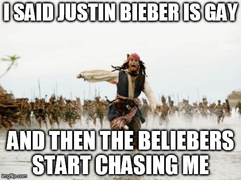 Jack Sparrow Being Chased | I SAID JUSTIN BIEBER IS GAY AND THEN THE BELIEBERS START CHASING ME | image tagged in memes,jack sparrow being chased | made w/ Imgflip meme maker